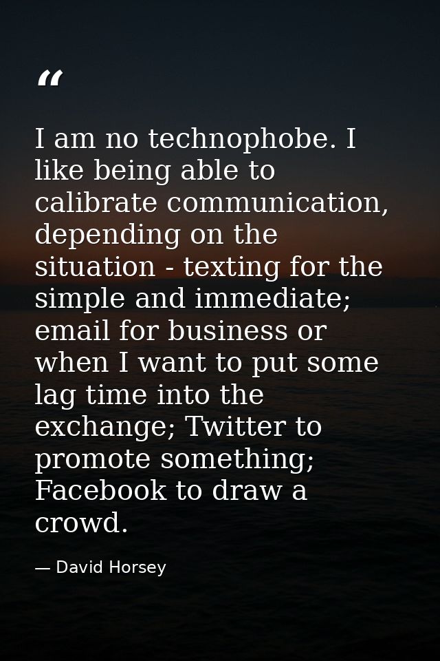 I am no technophobe. I like being able to calibrate communication, depending on the situation - texting for the simple a — David Horsey