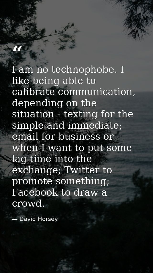 I am no technophobe. I like being able to calibrate communication, depending on the situation - texting for the simple a — David Horsey