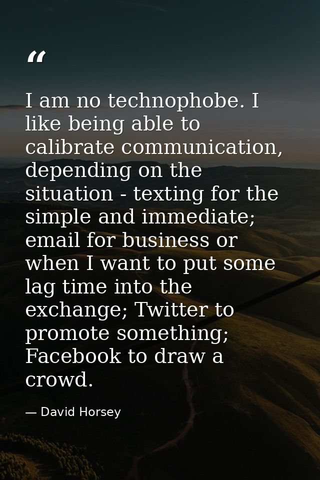 I am no technophobe. I like being able to calibrate communication, depending on the situation - texting for the simple a — David Horsey