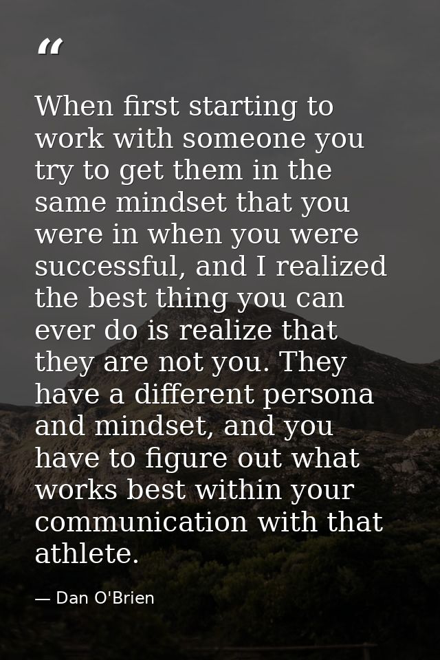 When first starting to work with someone you try to get them in the same mindset that you were in when you were successf — Dan O'Brien