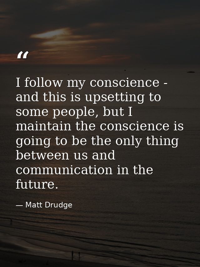 I follow my conscience - and this is upsetting to some people, but I maintain the conscience is going to be the only thi — Matt Drudge