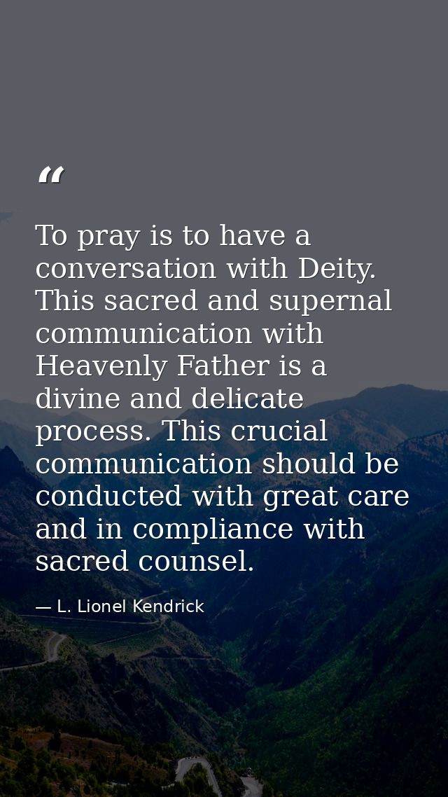 To pray is to have a conversation with Deity. This sacred and supernal communication with Heavenly Father is a divine an — L. Lionel Kendrick