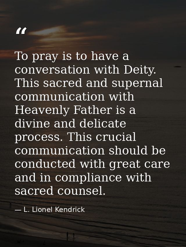 To pray is to have a conversation with Deity. This sacred and supernal communication with Heavenly Father is a divine an — L. Lionel Kendrick