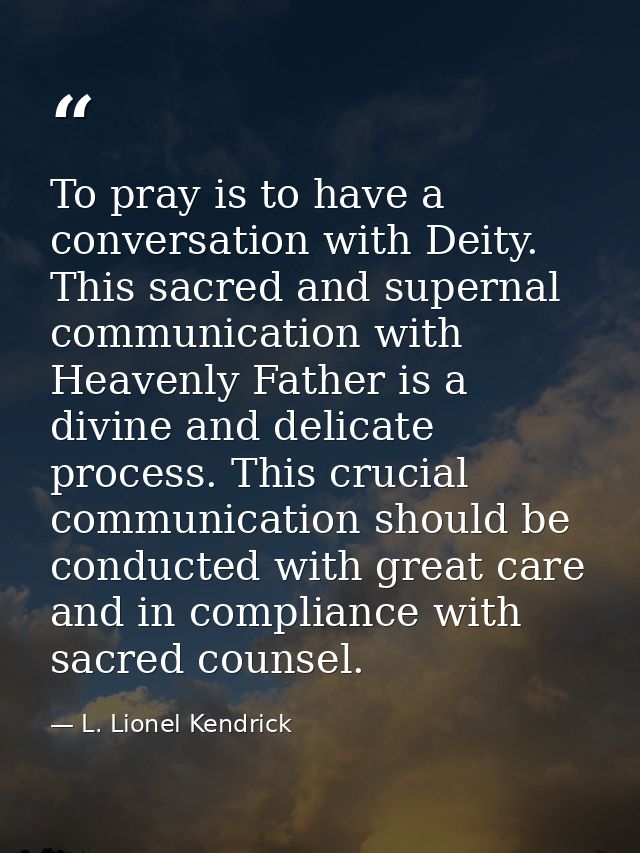 To pray is to have a conversation with Deity. This sacred and supernal communication with Heavenly Father is a divine an — L. Lionel Kendrick