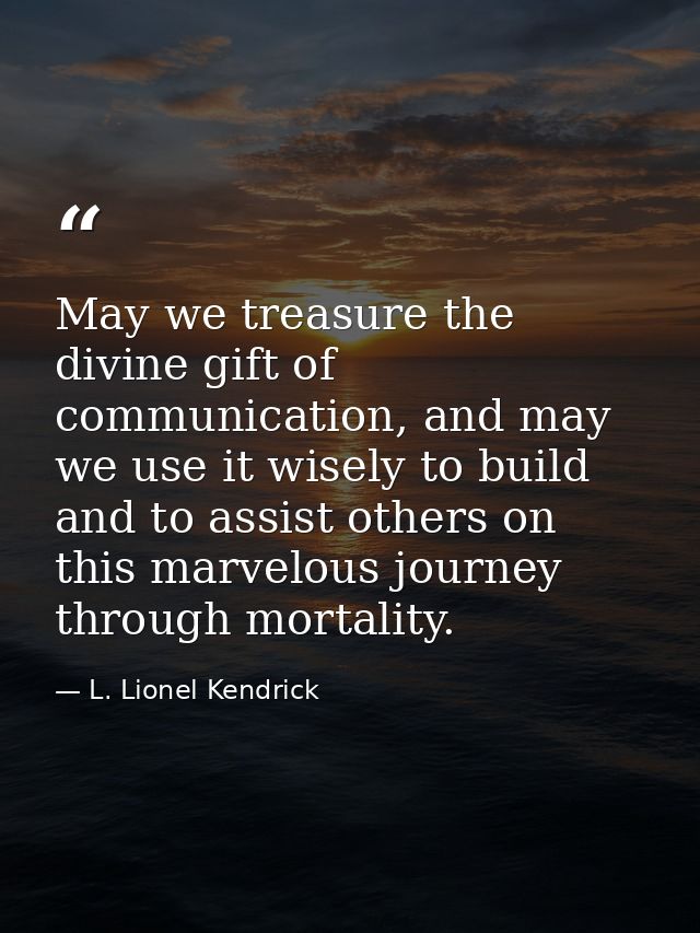 May we treasure the divine gift of communication, and may we use it wisely to build and to assist others on this marvelo — L. Lionel Kendrick