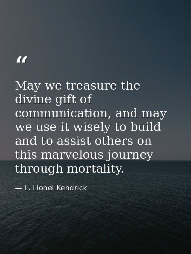 May we treasure the divine gift of communication, and may we use it wisely to build and to assist others on this marvelo — L. Lionel Kendrick