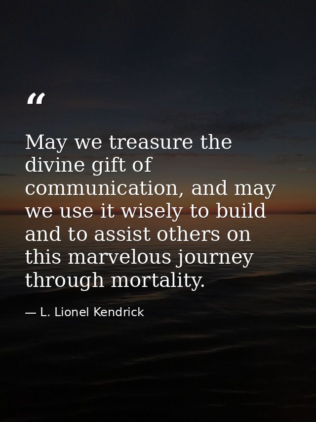 May we treasure the divine gift of communication, and may we use it wisely to build and to assist others on this marvelo — L. Lionel Kendrick