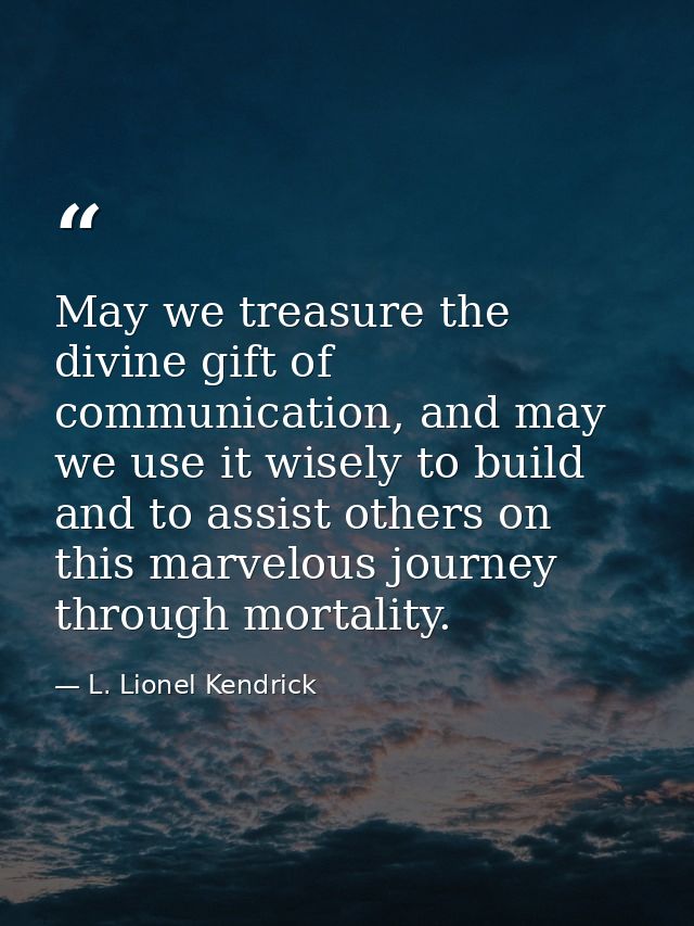 May we treasure the divine gift of communication, and may we use it wisely to build and to assist others on this marvelo — L. Lionel Kendrick