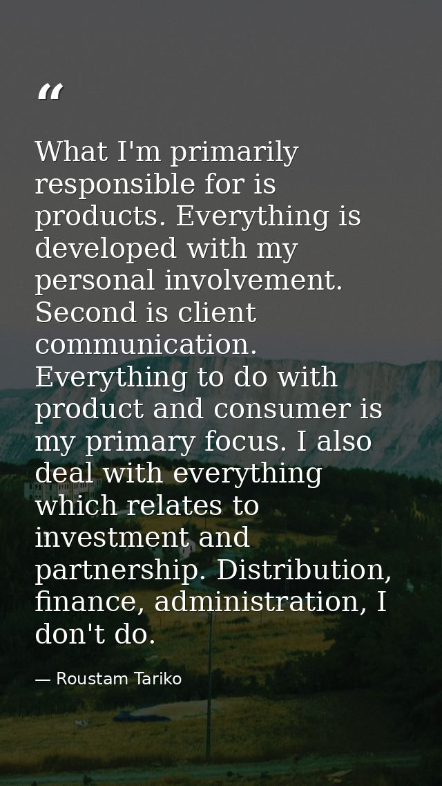 What I'm primarily responsible for is products. Everything is developed with my personal involvement. Second is client c — Roustam Tariko