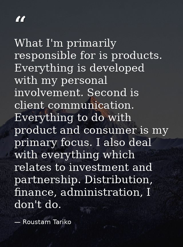What I'm primarily responsible for is products. Everything is developed with my personal involvement. Second is client c — Roustam Tariko