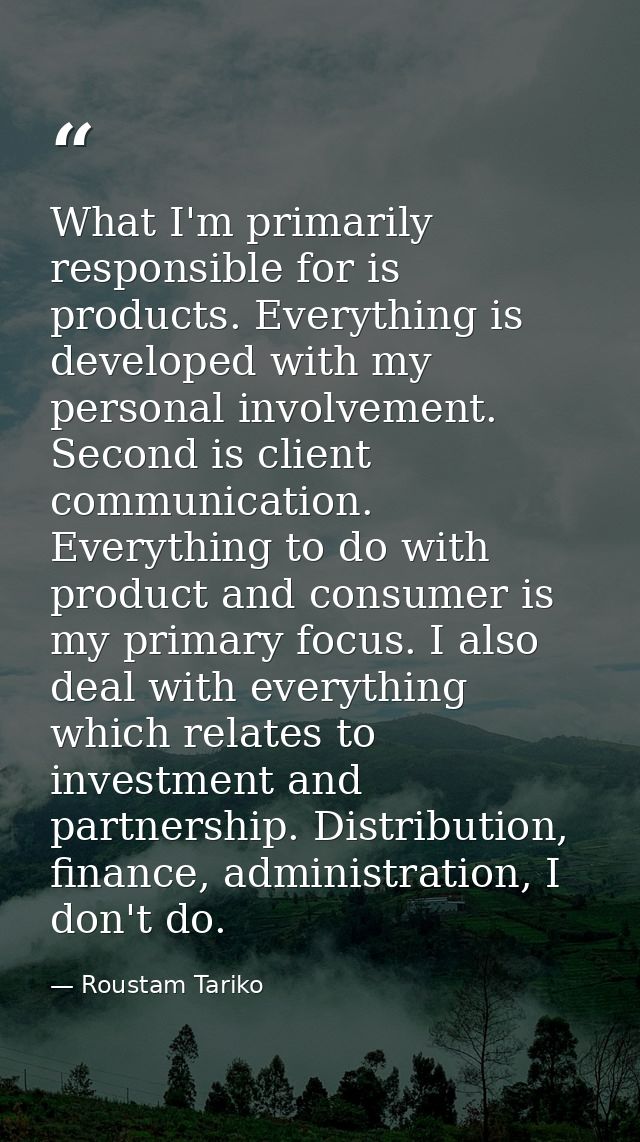 What I'm primarily responsible for is products. Everything is developed with my personal involvement. Second is client c — Roustam Tariko