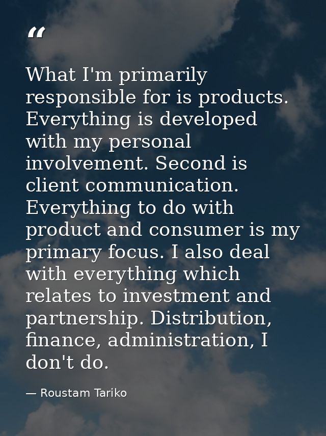 What I'm primarily responsible for is products. Everything is developed with my personal involvement. Second is client c — Roustam Tariko