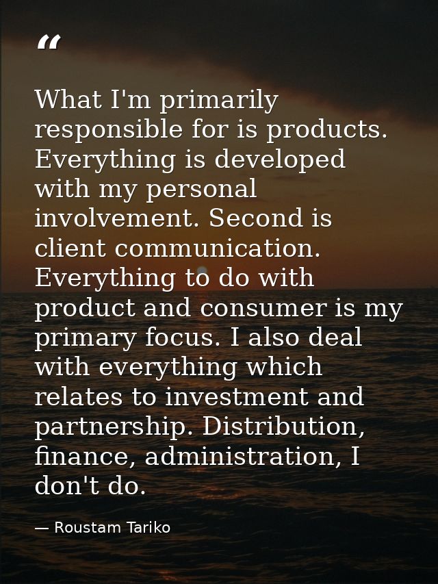 What I'm primarily responsible for is products. Everything is developed with my personal involvement. Second is client c — Roustam Tariko