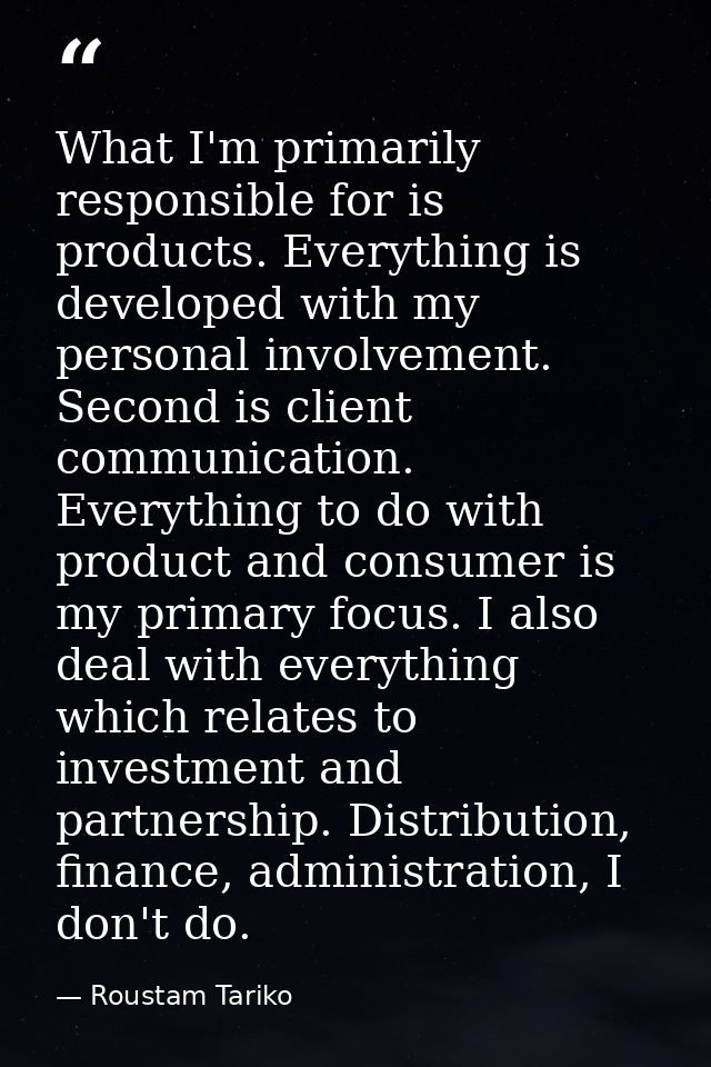 What I'm primarily responsible for is products. Everything is developed with my personal involvement. Second is client c — Roustam Tariko