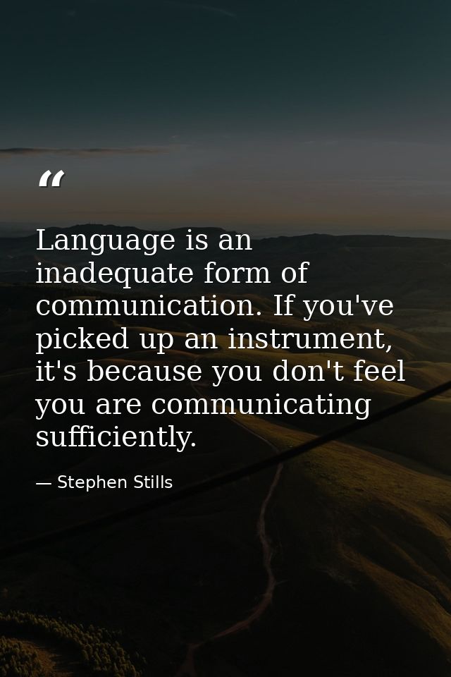 Language is an inadequate form of communication. If you've picked up an instrument, it's because you don't feel you are  — Stephen Stills