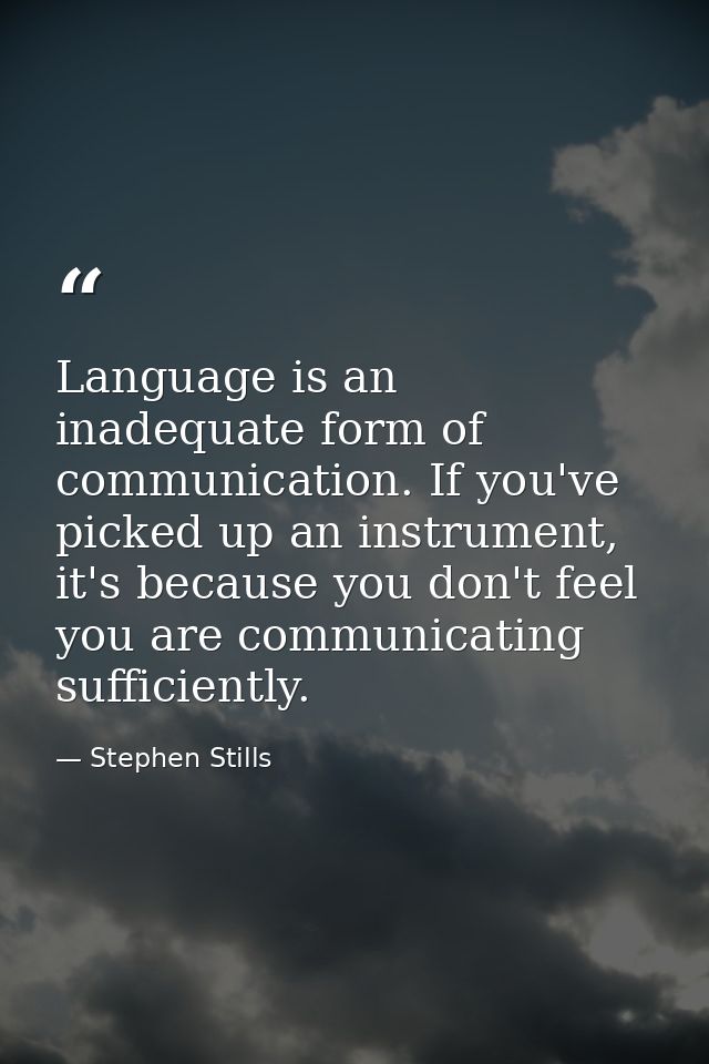 Language is an inadequate form of communication. If you've picked up an instrument, it's because you don't feel you are  — Stephen Stills