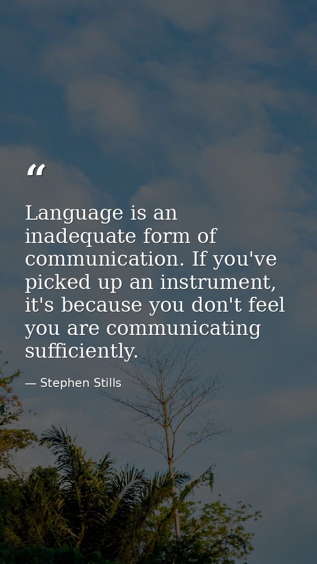 Language is an inadequate form of communication. If you've picked up an instrument, it's because you don't feel you are  — Stephen Stills