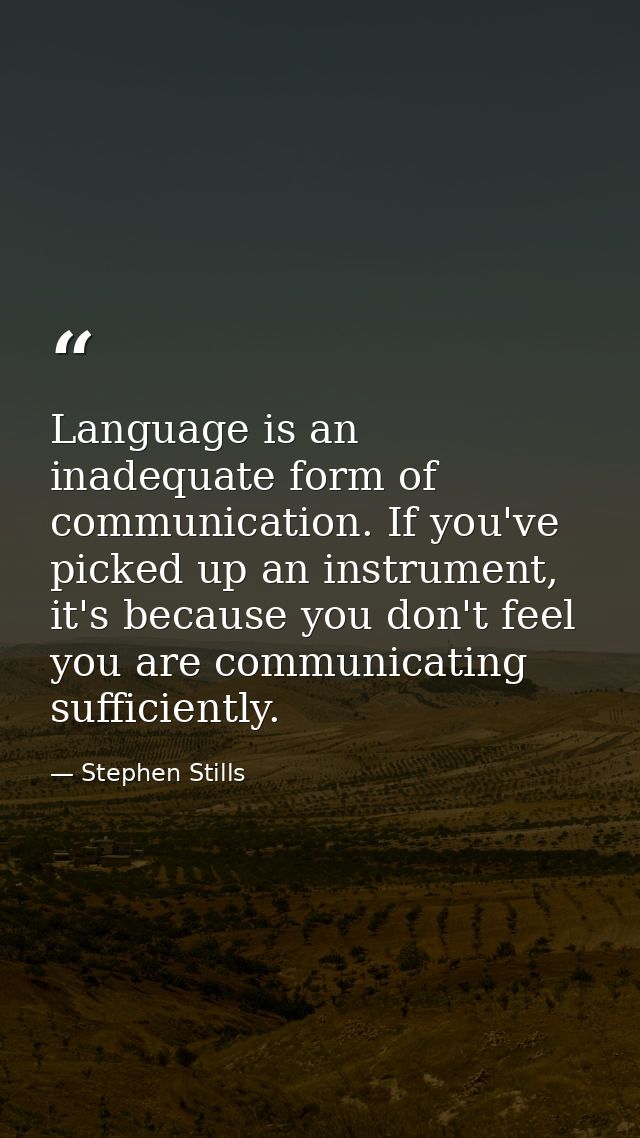 Language is an inadequate form of communication. If you've picked up an instrument, it's because you don't feel you are  — Stephen Stills