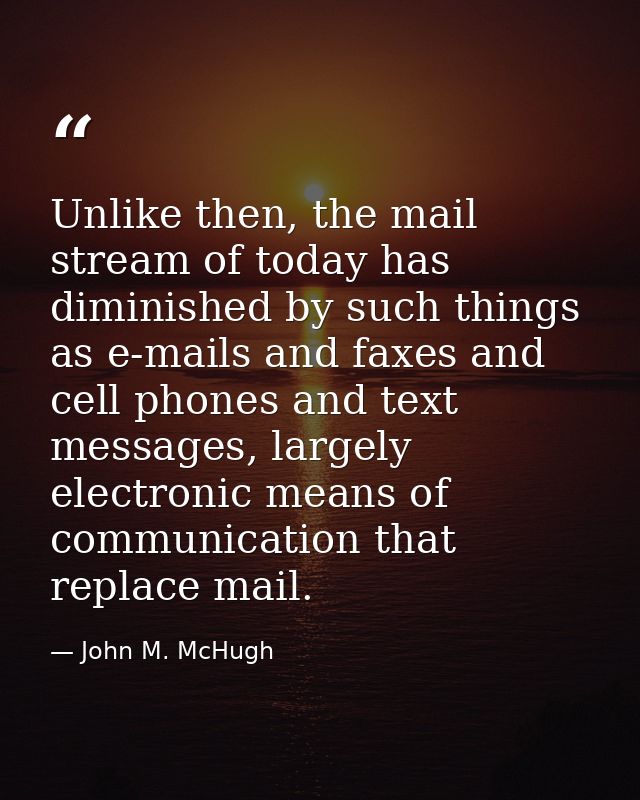 Unlike then, the mail stream of today has diminished by such things as e-mails and faxes and cell phones and text messag — John M. McHugh