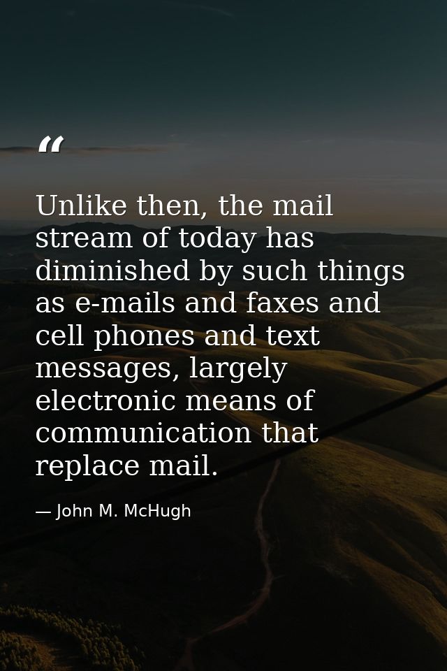 Unlike then, the mail stream of today has diminished by such things as e-mails and faxes and cell phones and text messag — John M. McHugh
