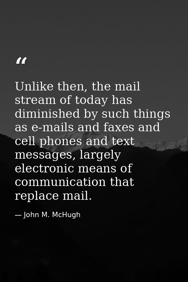 Unlike then, the mail stream of today has diminished by such things as e-mails and faxes and cell phones and text messag — John M. McHugh