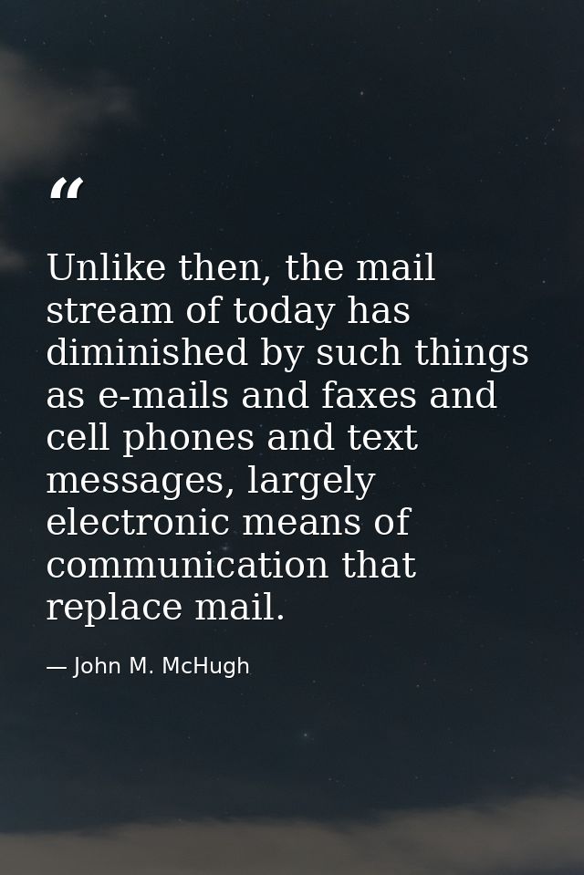 Unlike then, the mail stream of today has diminished by such things as e-mails and faxes and cell phones and text messag — John M. McHugh