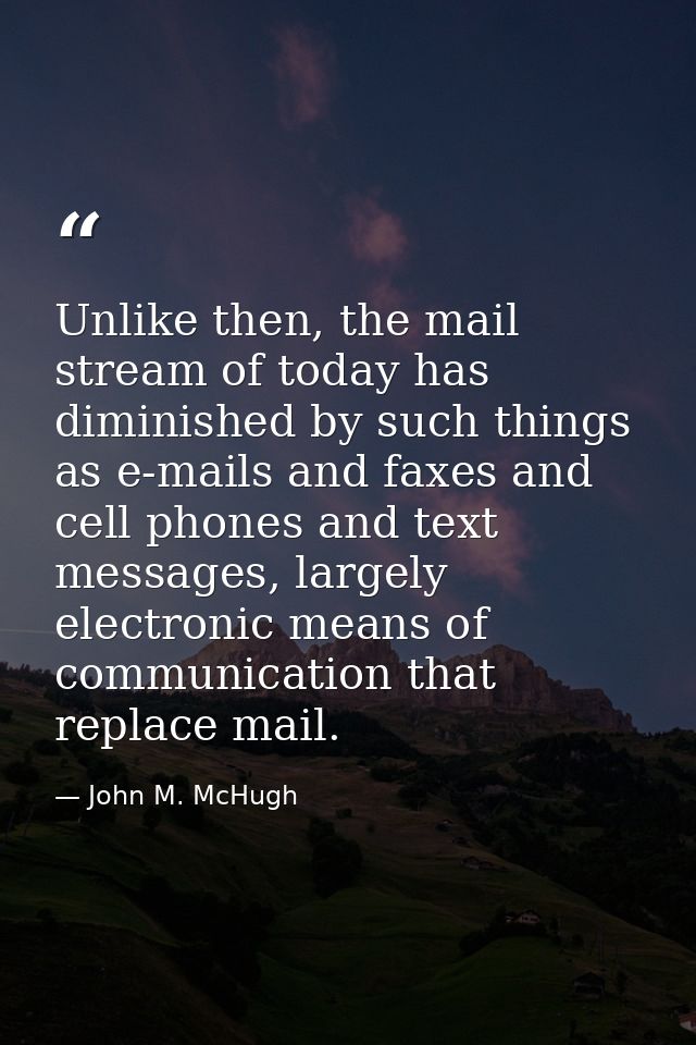 Unlike then, the mail stream of today has diminished by such things as e-mails and faxes and cell phones and text messag — John M. McHugh