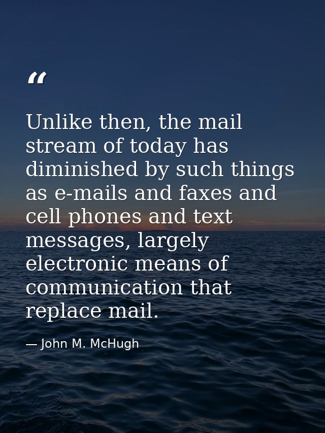 Unlike then, the mail stream of today has diminished by such things as e-mails and faxes and cell phones and text messag — John M. McHugh