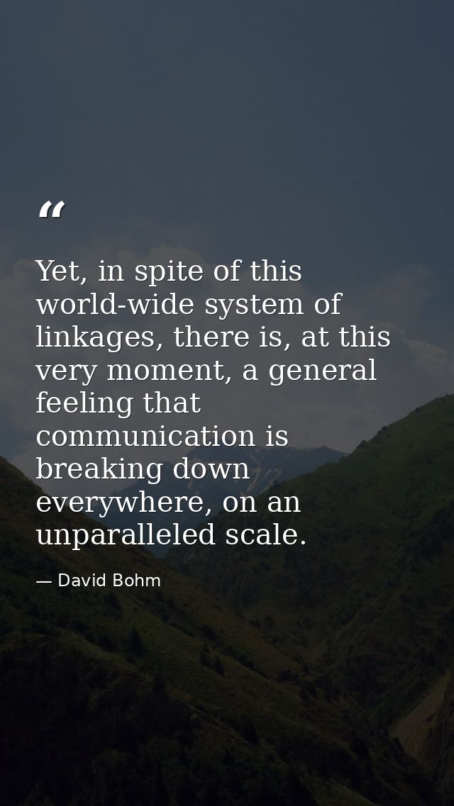 Yet, in spite of this world-wide system of linkages, there is, at this very moment, a general feeling that communication — David Bohm