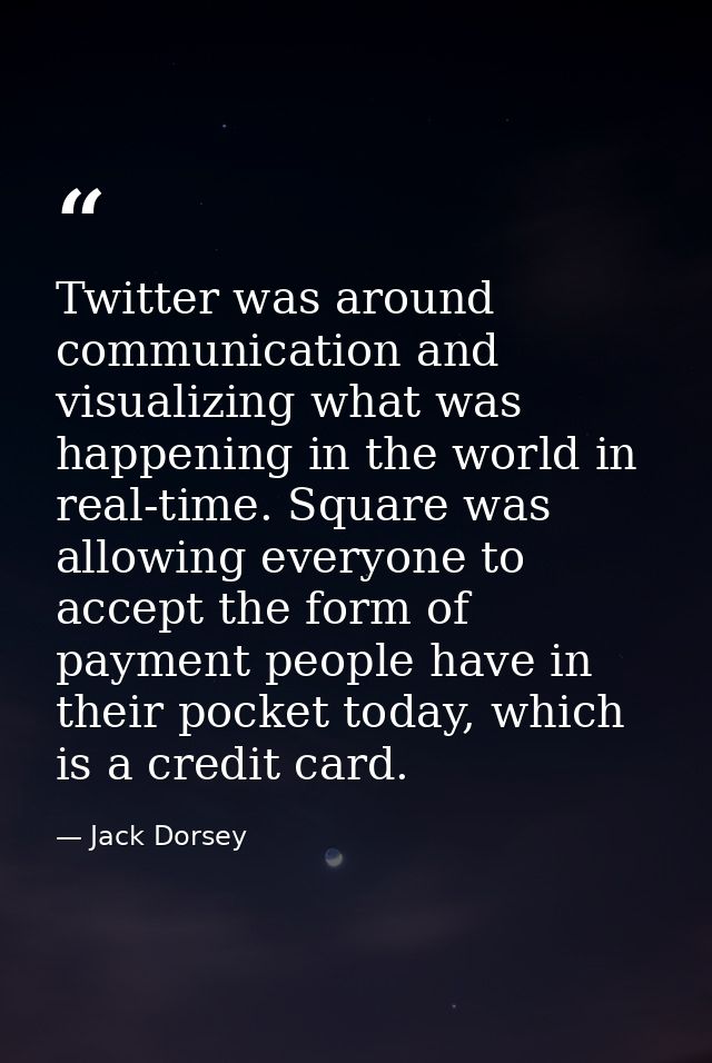 Twitter was around communication and visualizing what was happening in the world in real-time. Square was allowing every — Jack Dorsey
