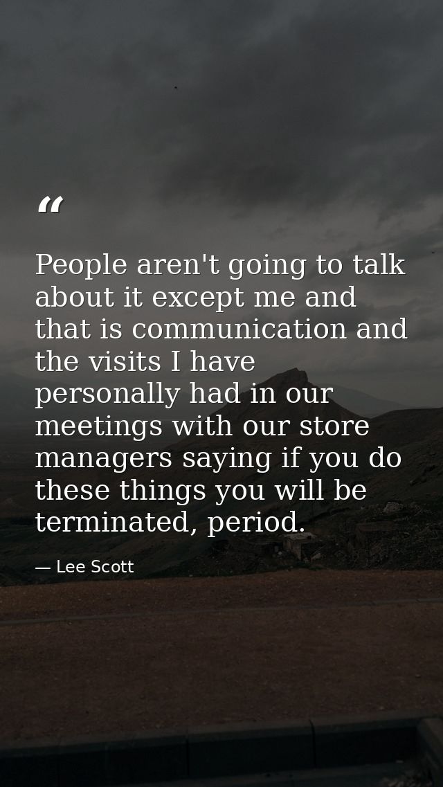 People aren't going to talk about it except me and that is communication and the visits I have personally had in our mee — Lee Scott