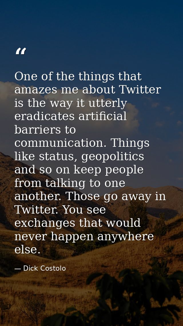 One of the things that amazes me about Twitter is the way it utterly eradicates artificial barriers to communication. Th — Dick Costolo