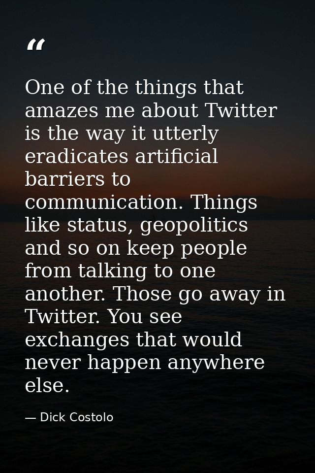 One of the things that amazes me about Twitter is the way it utterly eradicates artificial barriers to communication. Th — Dick Costolo