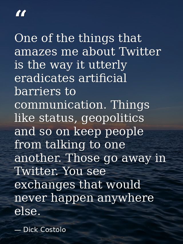 One of the things that amazes me about Twitter is the way it utterly eradicates artificial barriers to communication. Th — Dick Costolo