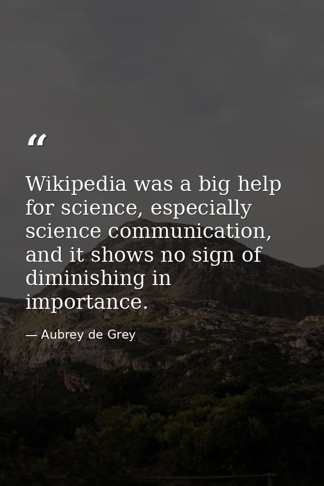 Wikipedia was a big help for science, especially science communication, and it shows no sign of diminishing in importanc — Aubrey de Grey