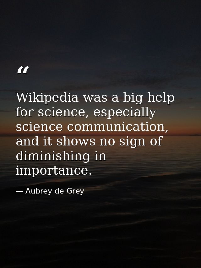 Wikipedia was a big help for science, especially science communication, and it shows no sign of diminishing in importanc — Aubrey de Grey