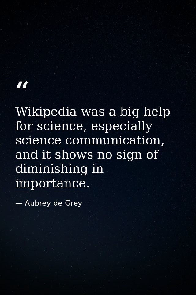 Wikipedia was a big help for science, especially science communication, and it shows no sign of diminishing in importanc — Aubrey de Grey