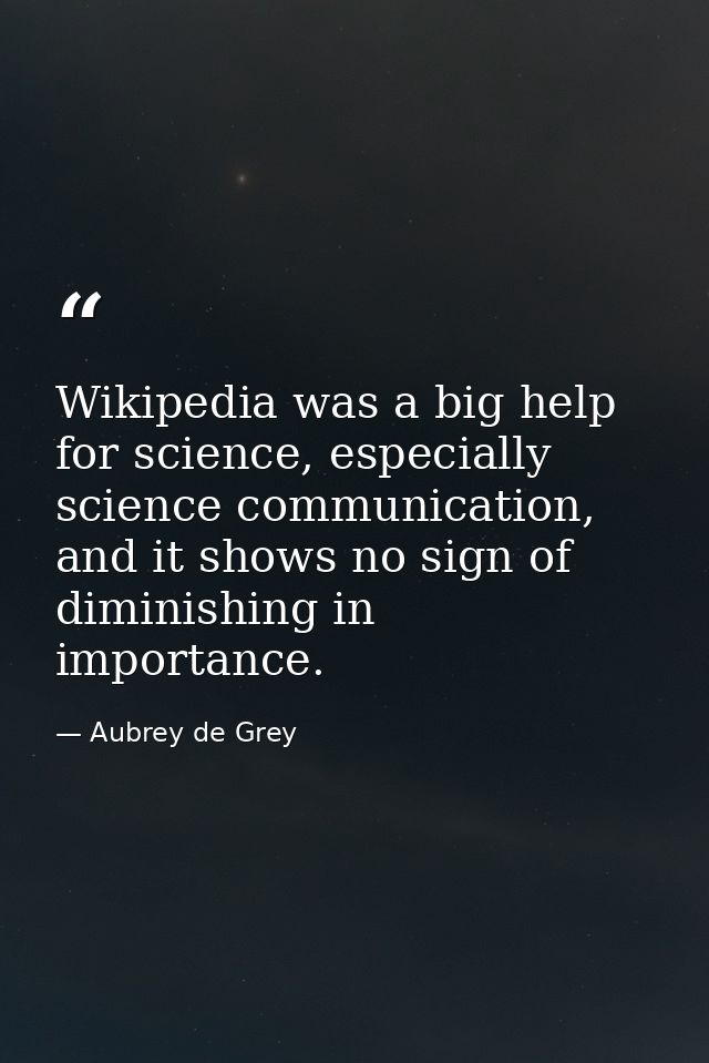 Wikipedia was a big help for science, especially science communication, and it shows no sign of diminishing in importanc — Aubrey de Grey