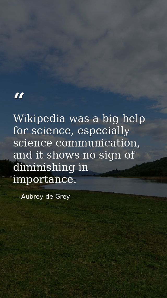 Wikipedia was a big help for science, especially science communication, and it shows no sign of diminishing in importanc — Aubrey de Grey