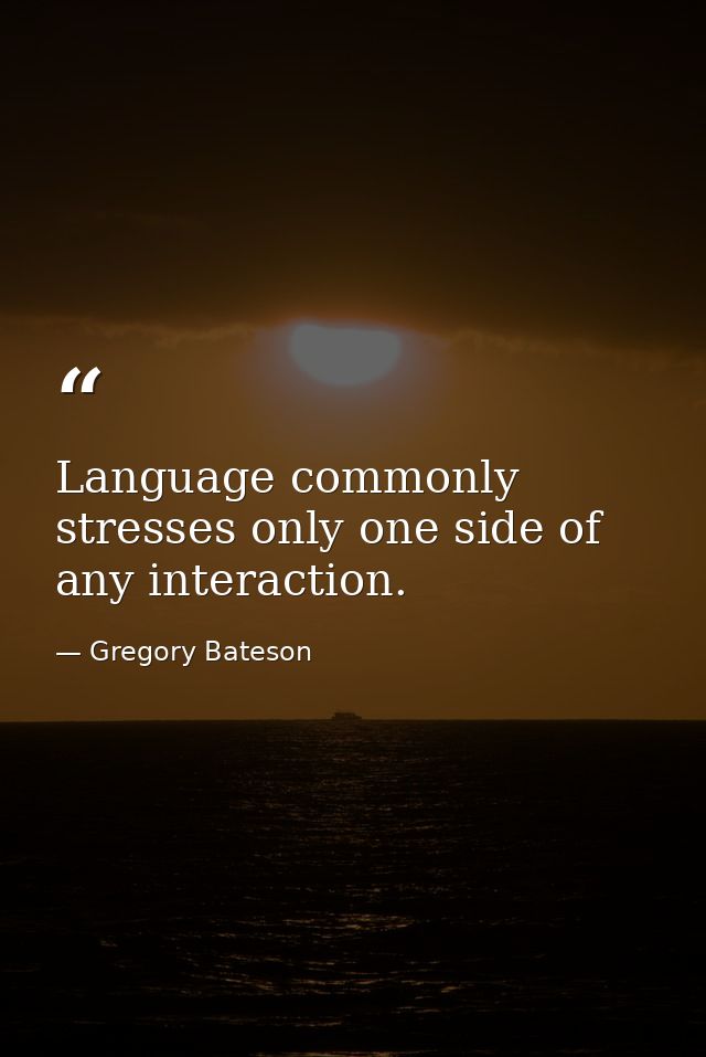 Language commonly stresses only one side of any interaction. — Gregory Bateson