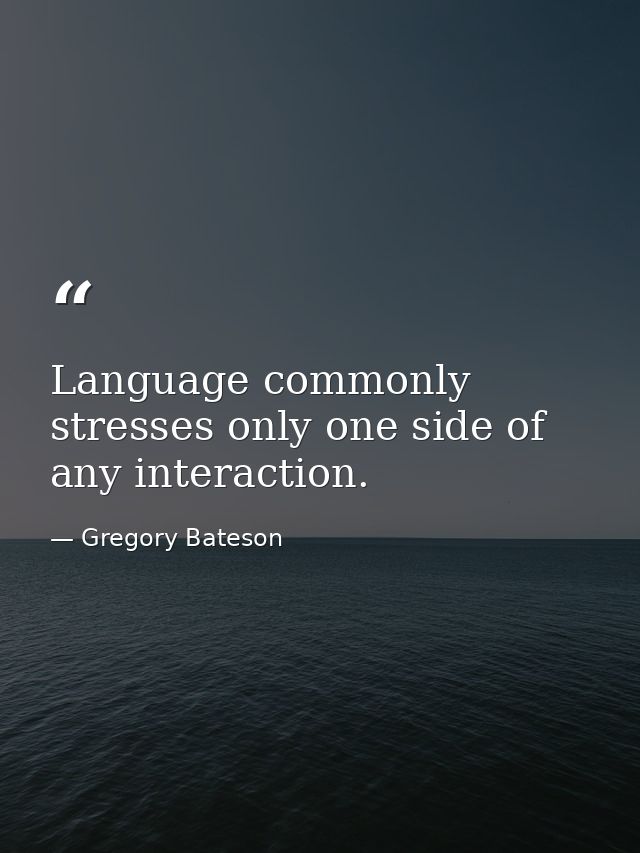 Language commonly stresses only one side of any interaction. — Gregory Bateson