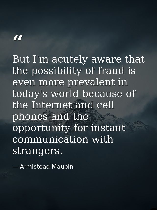 But I'm acutely aware that the possibility of fraud is even more prevalent in today's world because of the Internet and  — Armistead Maupin