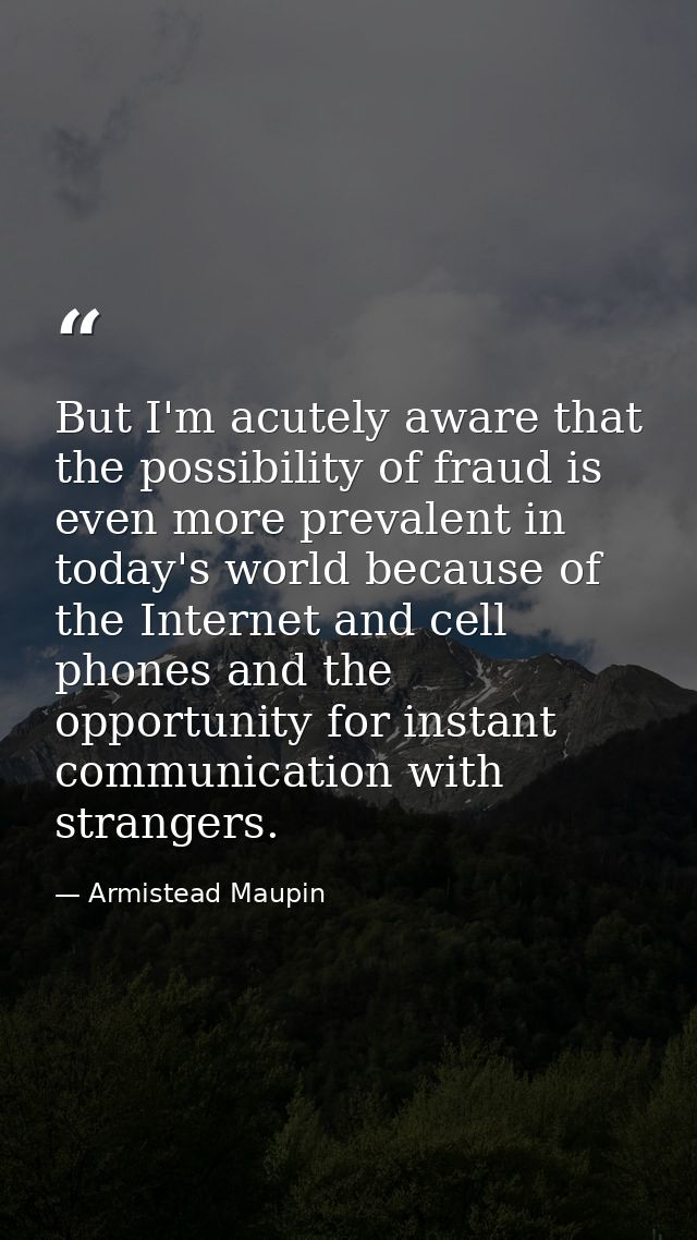 But I'm acutely aware that the possibility of fraud is even more prevalent in today's world because of the Internet and  — Armistead Maupin