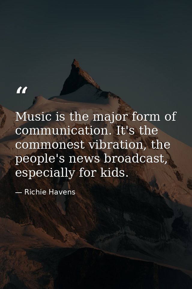 Music is the major form of communication. It's the commonest vibration, the people's news broadcast, especially for kids — Richie Havens