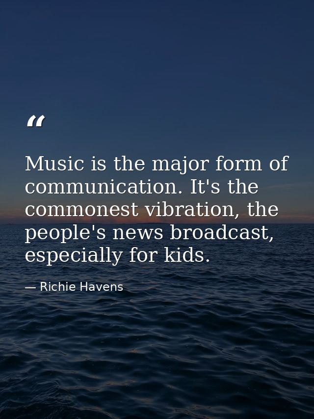 Music is the major form of communication. It's the commonest vibration, the people's news broadcast, especially for kids — Richie Havens