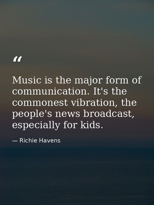 Music is the major form of communication. It's the commonest vibration, the people's news broadcast, especially for kids — Richie Havens