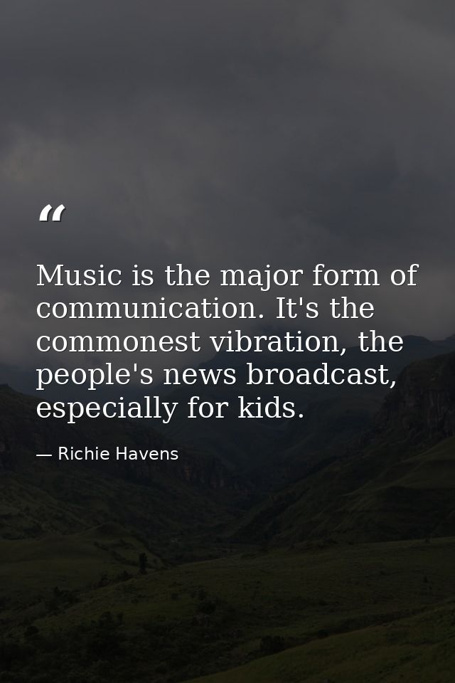 Music is the major form of communication. It's the commonest vibration, the people's news broadcast, especially for kids — Richie Havens