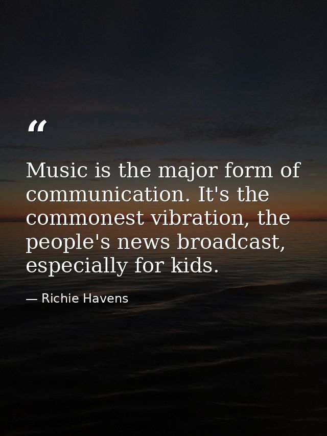 Music is the major form of communication. It's the commonest vibration, the people's news broadcast, especially for kids — Richie Havens
