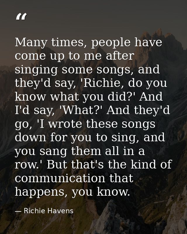 Many times, people have come up to me after singing some songs, and they'd say, 'Richie, do you know what you did?' And  — Richie Havens