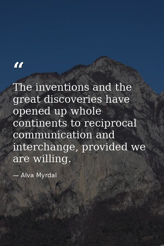 The inventions and the great discoveries have opened up whole continents to reciprocal communication and interchange, pr — Alva Myrdal